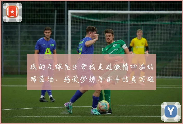 我的足球先生带我走进激情四溢的绿茵场，感受梦想与奋斗的真实碰撞