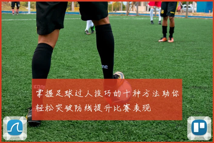 掌握足球过人技巧的十种方法助你轻松突破防线提升比赛表现