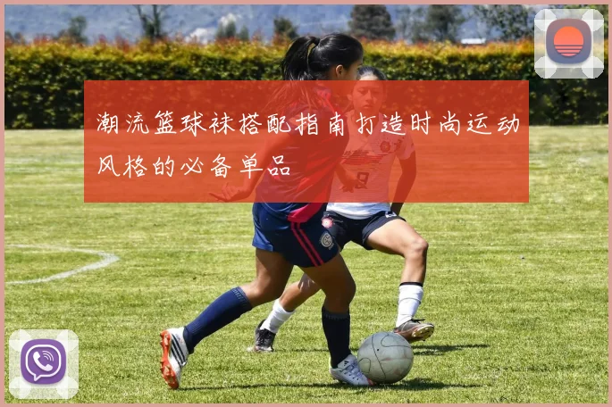 潮流篮球袜搭配指南打造时尚运动风格的必备单品