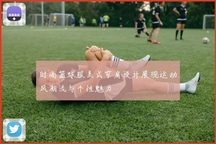 时尚篮球服美式窄肩设计展现运动风潮流与个性魅力