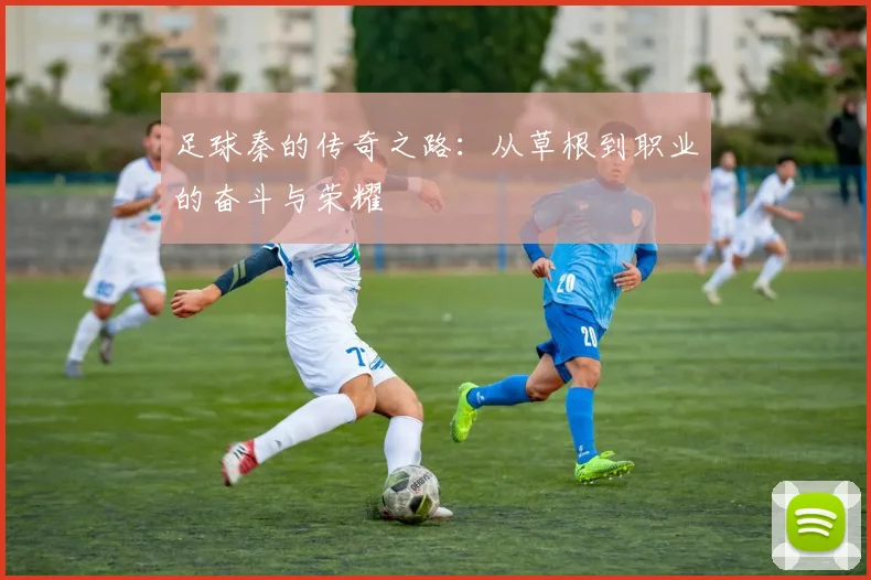 足球秦的传奇之路：从草根到职业的奋斗与荣耀