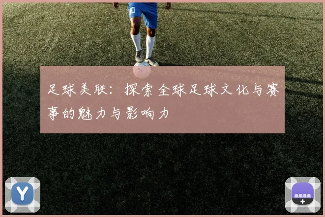足球美联：探索全球足球文化与赛事的魅力与影响力