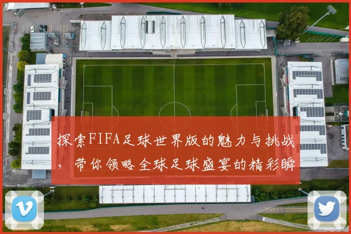 探索FIFA足球世界版的魅力与挑战，带你领略全球足球盛宴的精彩瞬间与战术博弈