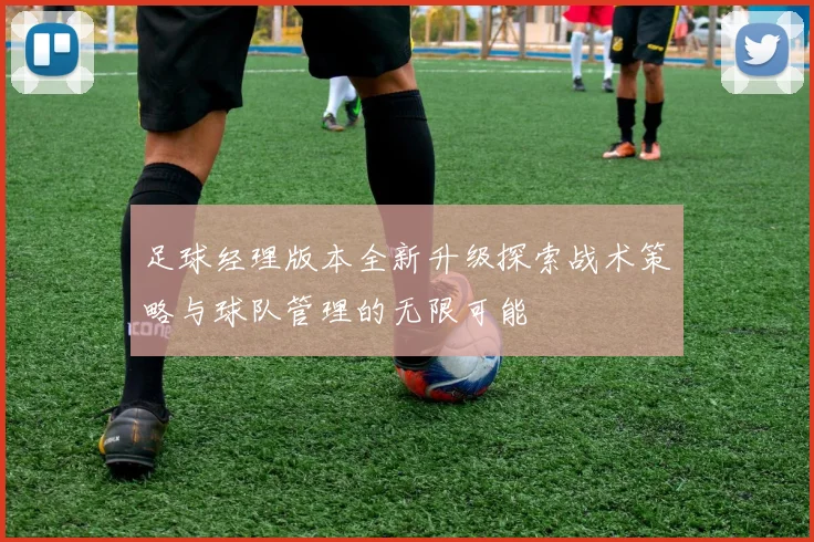 足球经理版本全新升级探索战术策略与球队管理的无限可能
