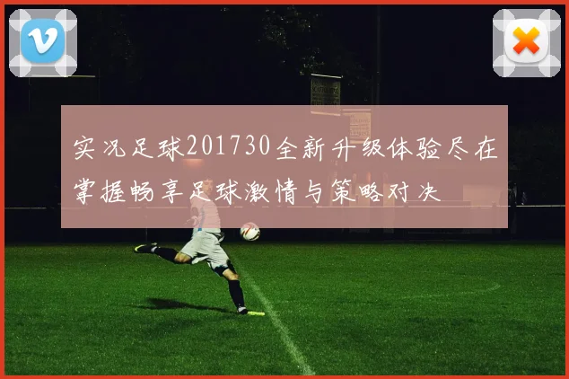 实况足球201730全新升级体验尽在掌握畅享足球激情与策略对决