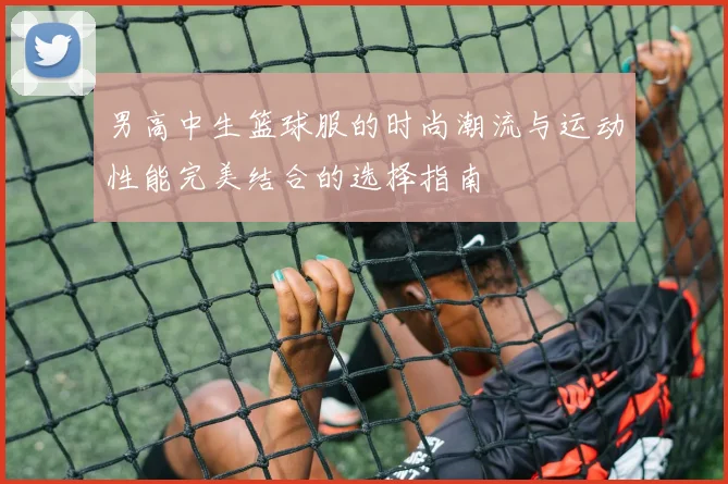 男高中生篮球服的时尚潮流与运动性能完美结合的选择指南